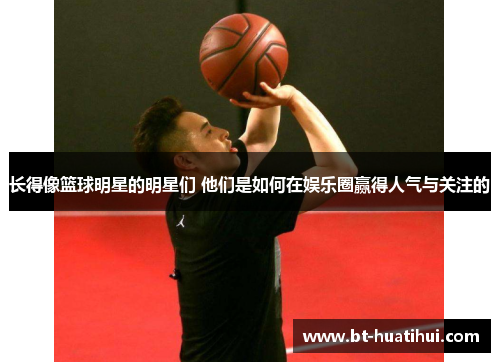 长得像篮球明星的明星们 他们是如何在娱乐圈赢得人气与关注的