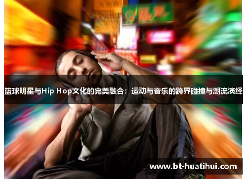 篮球明星与Hip Hop文化的完美融合：运动与音乐的跨界碰撞与潮流演绎